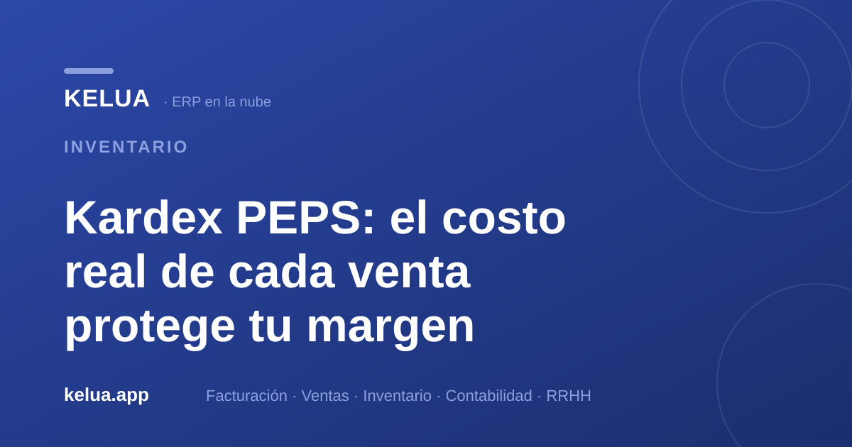 Kardex PEPS: el costo real de cada venta protege tu margen