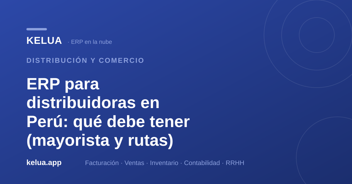 ERP para distribuidoras en Perú: qué debe tener (mayorista y rutas)